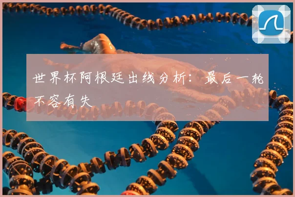 世界杯阿根廷出线分析：最后一轮不容有失
