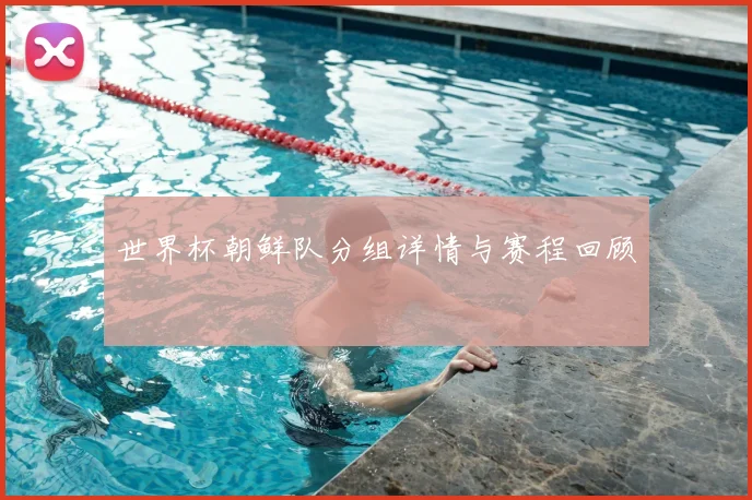 世界杯朝鲜队分组详情与赛程回顾