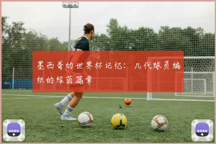 墨西哥的世界杯记忆:几代球员编织的绿茵篇章