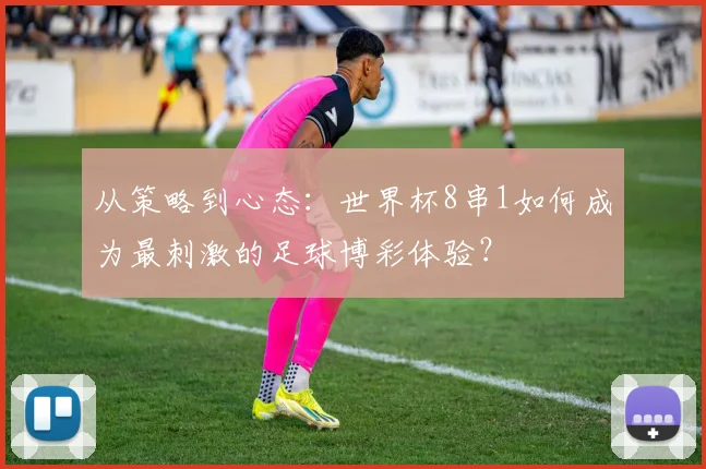 从策略到心态：世界杯8串1如何成为最刺激的足球博彩体验？