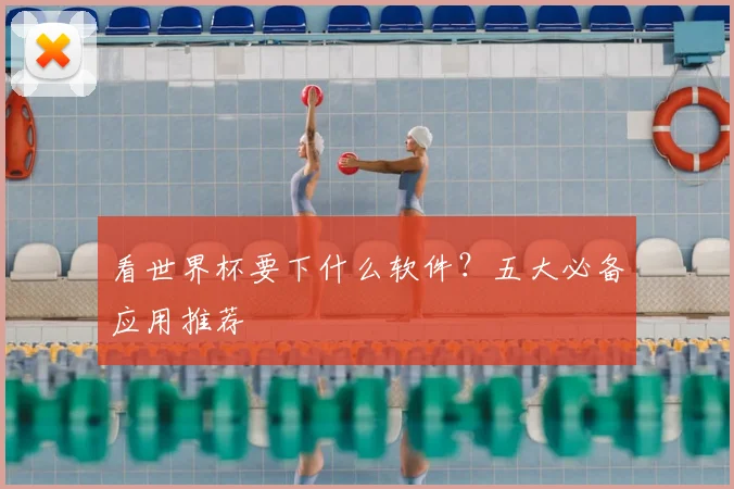 看世界杯要下什么软件?五大必备应用推荐