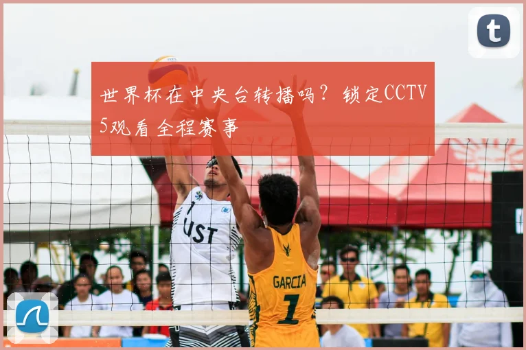 世界杯在中央台转播吗?锁定CCTV5观看全程赛事