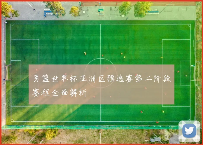 男篮世界杯亚洲区预选赛第二阶段赛程全面解析