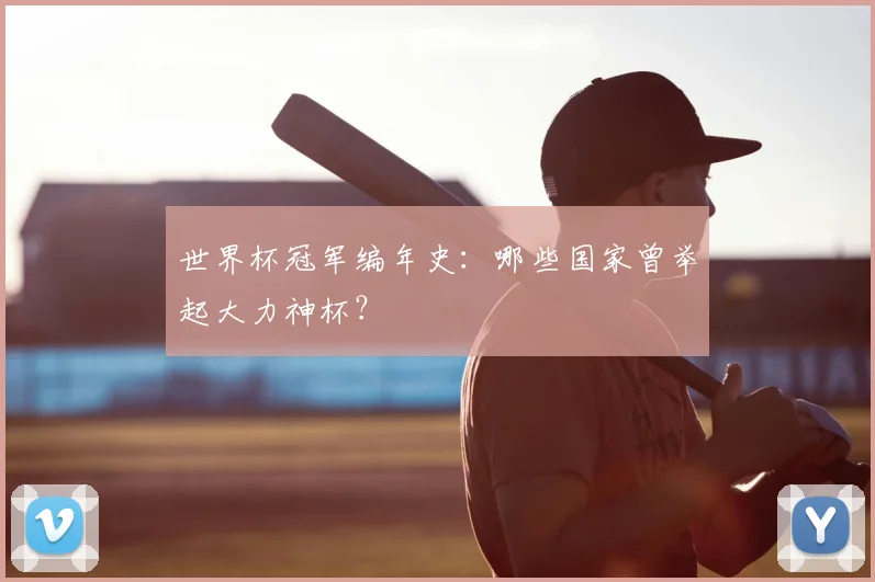 世界杯冠军编年史:哪些国家曾举起大力神杯?