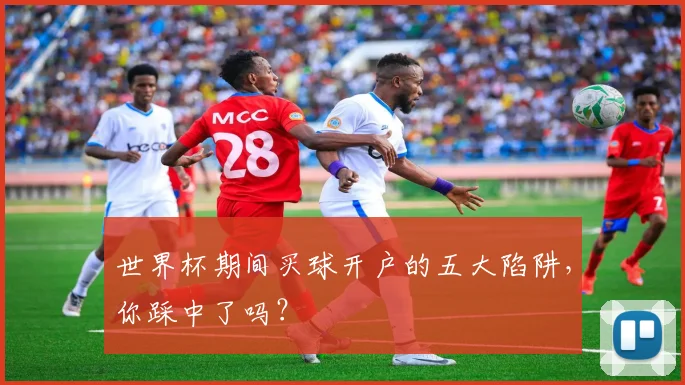世界杯期间买球开户的五大陷阱，你踩中了吗？