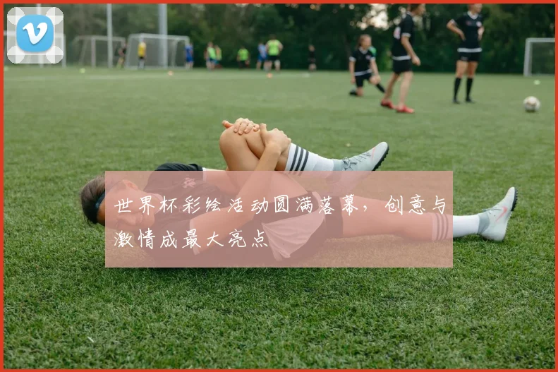 世界杯彩绘活动圆满落幕,创意与激情成最大亮点