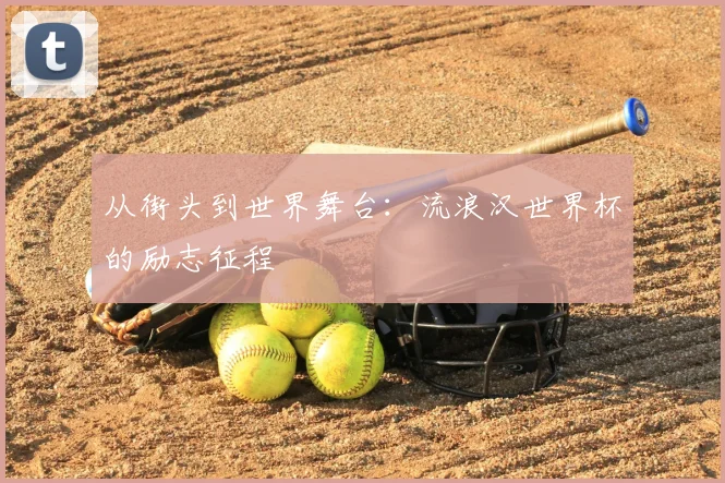 从街头到世界舞台:流浪汉世界杯的励志征程