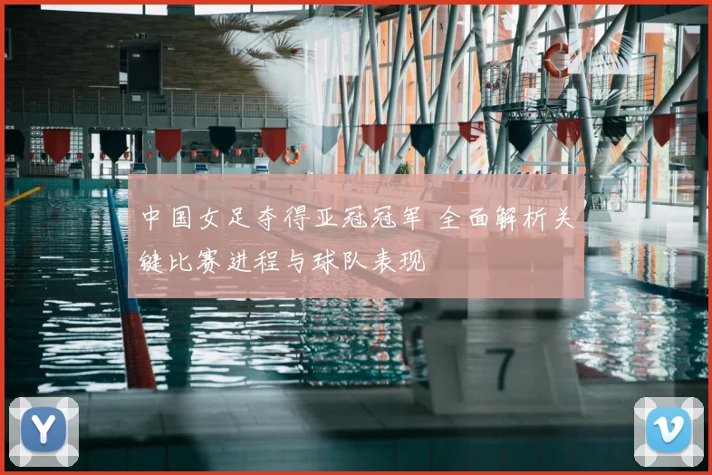 中国女足夺得亚冠冠军 全面解析关键比赛进程与球队表现